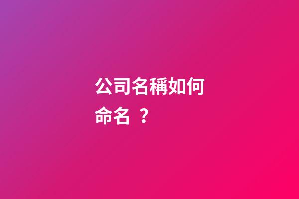 公司名稱如何命名？-第1張-公司起名-玄機(jī)派